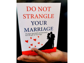 DO NOT STRANGLE YOUR MARRIAGE: 50 ways marrieds unconsciously kill the gift of marriage.